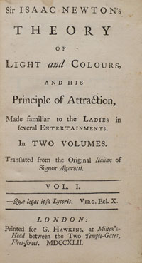 Francesco Algarotti (1712–1764) Sir Isaac Newton's theory of light and colours and his principle of attraction : made familiar to the ladies in several entertainments. In two volumes / Translated from the original Italian of Signor Algarotti. (London : Pr