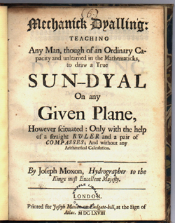 Mechanick dialling: teaching any man, though of an ordinary capacity and unlearned in the mathematicks, to draw a true sun-dyal on any given plane, however scituated [sic] ... / by Joseph Moxon (London: printed for J. Moxon ..., 1668) [i.e. 1678] CR 10:14