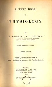Textbook of physiology / by M. Foster. 4th ed. (London: Macmillan and Co., 1883). Foster's famous textbook went through six complete editions and was translated into Russian, Italian and German.