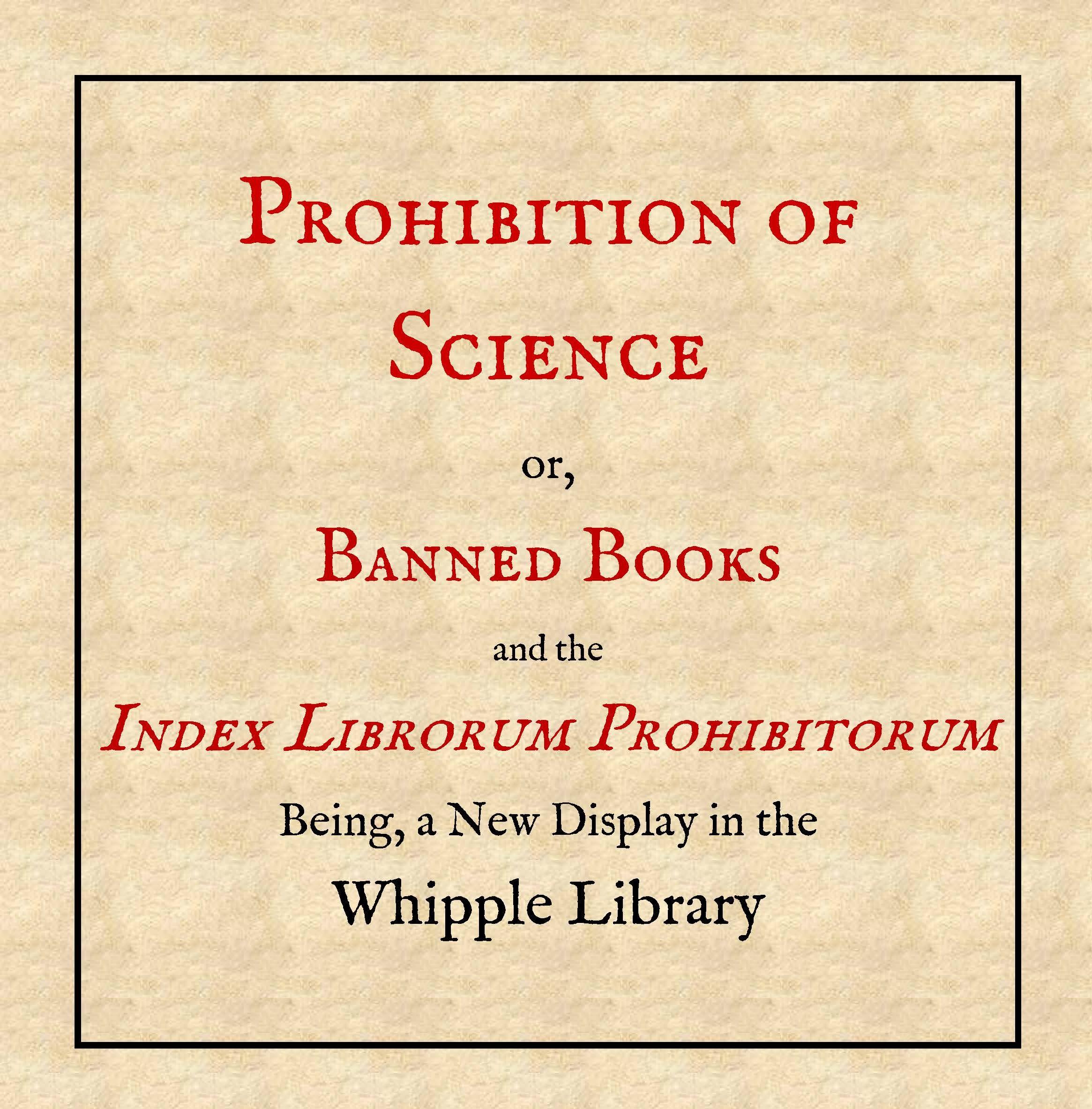 Prohibition of Science: or, Banned Books and the Index Librorum Prohibitorum. Being a New Display in the Whipple Library